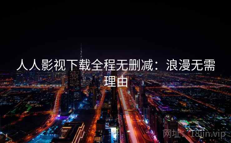 人人影视下载全程无删减:浪漫无需理由 人人影视下载全程无删减:浪漫无需理由