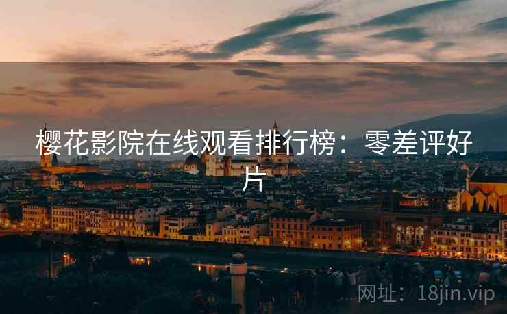 樱花影院在线观看排行榜:零差评好片 樱花影院在线观看排行榜:零差评好片