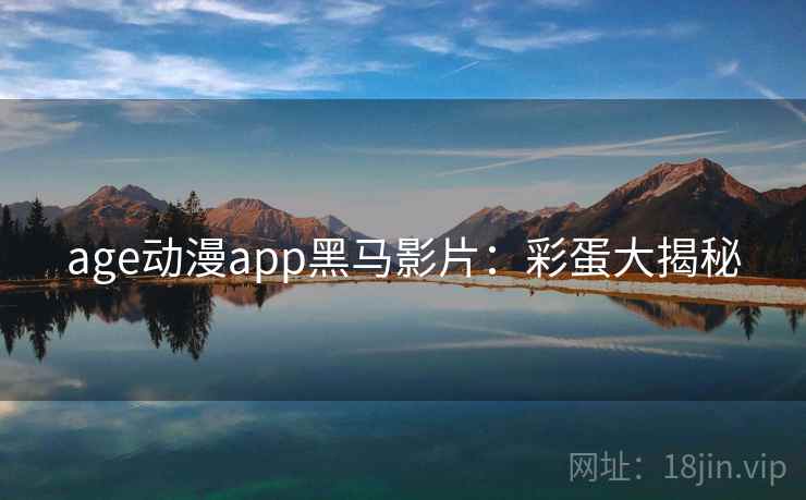 age动漫app黑马影片：彩蛋大揭秘