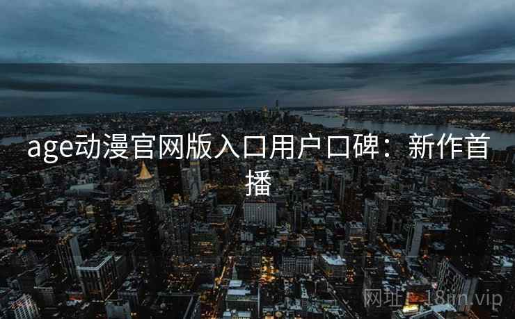 age动漫官网版入口用户口碑：新作首播