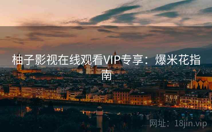 柚子影视在线观看VIP专享：爆米花指南